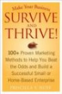 Make Your Business Survive and Thrive! 100+ Proven Marketing Methods to Help You Beat the Odds and Build a Successful Small or Home-Based Enterprise