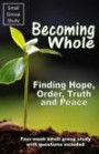 Becoming Whole: Finding Hope, Order, Truth and Peace (Small Group Study) (Volume 1)