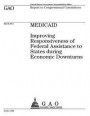 Medicaid: improving responsiveness of federal assistance to states during economic downturns: report to congressional committees
