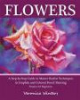 Flowers: A Step-By-Step Guide to Master Realist Techniques in Graphite and Colored Pencil Painting: Drawing Projects for Beginners