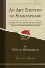 An Art Edition of Shakespeare: Classified as Comedies, Tragedies, Histories and Sonnets, Each Part Arranged in Chronological Order; Including Also an ... Shakesperean Quotations (Classic Reprint)