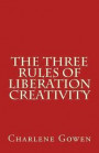 The Three Rules of Liberation Creativity: How to become happier, and more resilient to create the life you desire