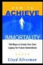 How To Achieve Immortality: 100 Ways To Create Your Own Legacy For Future Generations