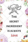 The Secret Ingredient Is Always Love: Blank Recipe Journal to Write in for Women, men & Childrens. Food Cookbook Design, Document all Your Special