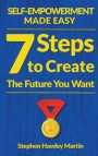 Self-Empowerment Made Easy: Seven Steps to Create the Future You Want