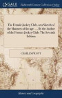 The Female Jockey Club, or a Sketch of the Manners of the Age. ... by the Author of the Former Jockey Club. the Seventh Edition