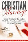 Christian Marriage: Bible Principles To Make God The Foundation Of Your Christian Marriage