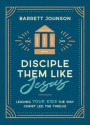 Disciple Them Like Jesus: Leading Your Kids the Way Christ Led the Twelve