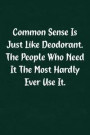 Common Sense Is Just Like Deodorant. the People Who Need It the Most Hardly Ever Use It.: Fun Gag Gift Notebook for Women or Men