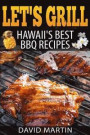 Let's Grill! Hawaii's Best BBQ Recipes: Barbecue Grilling, Smoking, and Slow Cooking Meats, Fish, Seafood, Sides, Vegetables, and Desserts