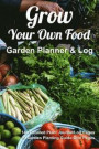Grow Your Own Food, Garden Planner & Log: Custom Gardening Logbook to Record Growing Methods to Duplicate High Yield Crops Every Year (Journal, Guide