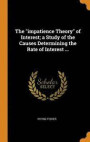 The Impatience Theory of Interest; A Study of the Causes Determining the Rate of Interest