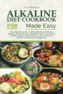 Alkaline Diet Cookbook for Beginners Made Easy: The Ultimate Guide to Make the Most Delicious, Healthy, Results Proven, Budget Friendly and Quick to M