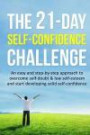 The 21-Day Self-Confidence Challenge: An easy and step-by-step approach to overcome self-doubt & low self-esteem and start developing solid self-confidence (21 Day Challenges) (Volume 9)