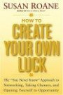 How to Create Your Own Luck : The You Never Know Approach to Networking, Taking Chances, and Opening Yourself to Opportunity