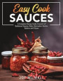 Easy Cook Sauces: A Complete Recipe Guide Consists of Barbecue Sauces, Rubs, Marinades-Bastes, Butters and Glazes