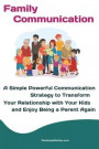 Family Communication: A Simple Powerful Communication Strategy to Transform Your Relationship with Your Kids and Enjoy Being a Parent Again