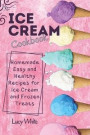 Ice Cream Cookbook: Homemade Easy and Healthy Recipes for Ice Cream and Frozen Treats