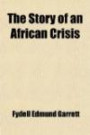 The Story of an African Crisis; Being the Truth About the Jameson Raid and Johannesburg Revolt of 1896, Told With the Assistance of the Leading