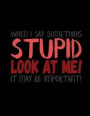 When I Say Something Stupid Look At me! It May be Important!: Funny Saying Quote Journal & Diary: 100 Pages of Lined Large (8.5x11) Pages for Writing
