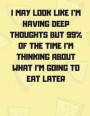 I May Look Like I'm Having Deep Thoughts But 99% Of The Time I'm Thinking About What I'm Going To Eat Later: Notebook (Composition Book Journal) (8.5