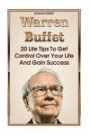 Warren Buffett: 20 Life Tips To Get Control Over Your Life And Gain Success: (Warren Buffet Biography, Business Success, The Essays of Warren ... The Intelligent Investor, Security Analysis)