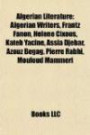 Algerian Literature: Algerian Writers, Frantz Fanon, Hélène Cixous, Kateb Yacine, Assia Djebar, Azouz Begag, Pierre Rabhi, Mouloud Mammeri