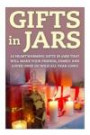 Gifts in Jars: 10 Heartwarming Gifts in Jars That Will Make Your Friends, Family and Loved Ones Go Wild All Year Long! (Gifts - Christmas Gifts - ... - Mason Jar Gifts - Jar Gifts - Gift Ideas)