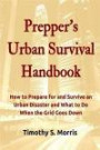 Prepper's Urban Survival Handbook: How to Prepare for and Survive an Urban Disaster and what to do When the Grid Goes Down