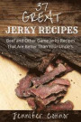 37 Great Jerky Recipes: Beef and Other Game Jerky Recipes That Are Better Than Your Uncle's
