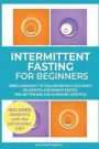Intermittent Fasting for Beginners: Simple and Easy-to-Follow Weight Loss Guide on How to Lose Weight Faster, Feel Better and Live a Healthy Lifestyle