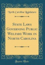 State Laws Governing Public Welfare Work in North Carolina (Classic Reprint)