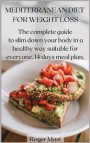 Mediterranean Diet for Weight Loss: the complete guide to slim down your body in a healthy way suitable for everyone. 14 days meal plan
