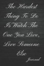 The Hardest Thing to Do Is Watch the One You Love, Love Someone Else Journal: Self Care When You Need It the Most Writing Diary
