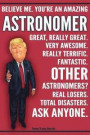 Funny Trump Journal - Believe Me. You're An Amazing Astronomer Great, Really Great. Very Awesome. Really Terrific. Fantastic. Other Astronomers Total