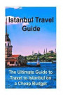 Istanbul Travel Guide: The Ultimate Guide to Travel to Istanbul on a Cheap Budget: Istanbul, Istanbul Book, Istanbul Guide, Istanbul Tips, Is