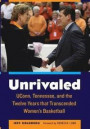 Unrivaled: UConn, Tennessee, and the Twelve Years that Transcended Women’s Basketball