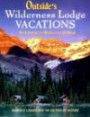 Outside's Wilderness Lodge Vacations: More Than 100 Prime Destinations in North America Plus Central America and the Caribbean