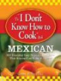 The "I Don't Know How to Cook" Book Mexican: 300 Everyday Easy Mexican Recipes--That Anyone Can Make at Home! (I Dont Know How to Cook Book)