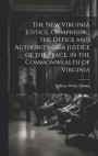 The New Virginia Justice, Comprising the Office and Authority of a Justice of the Peace, in the Commonwealth of Virginia