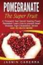 Pomegranate - The Super Fruit. A Thousand Year Secret Healing Power Revealed!: Learn How to prevent Heart Disease, High Cholesterol, Stroke and So Much More