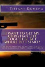 I want to get my Christian life together, but where do I start?: 10 Foundational Questions To Get Your Christian Perspectives Aligned