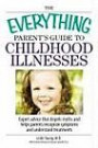Everything Parent's Guide to Childhood Illnesses: Expert Advice That Dispels Myths and Helps Parents Recognize Symptoms and Understand Treatments (Everything: Parenting and Family)