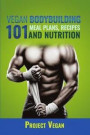Vegan Bodybuilding 101 - Meal Plans, Recipes and Nutrition: A Guide to Building Muscle, Staying Lean, and Getting Strong the Vegan way (Revised Editio