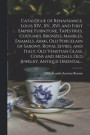 Catalogue of Renaissance, Louis XIV., XV., XVI. and First Empire Furniture, Tapestries, Costumes, Bronzes, Marbles, Enamels, Arms, Old Porcelain of Saxony, Royal Sevres, and Italy, Old Venetian