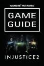 Injustice 2 Game Guide: The Best Injustice Strategy Guide Featuring: Stages Walkthroughs, Characters Info, Gear, Moves, Tips and Tricks and a