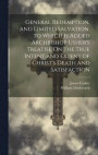General Redemption, and Limited Salvation. to Which Is Added Archbishop Usher's Treatise On the True Intent and Extent of Christ's Death and Satisfaction