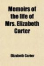 Memoirs of the Life of Mrs. Elizabeth Carter (Volume 1); With a New Edition of Her Poems, Including Some Which Have Never Appeared Before; to