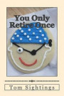 You Only Retire Once: A Baby Boomer Looks at Health, Finance, Retirement, Grown-Up Children ... and How Time Flies