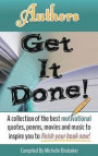 Authors Get It Done!: A Collection of the Best Motivational Quotes, Poems, Movies and Music to Inspire You to Finish Your Book Now!